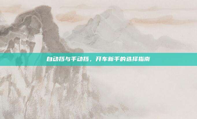 自动挡与手动挡,开车新手的选择指南