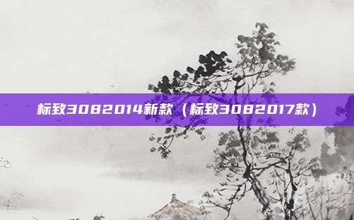 标致3082014新款（标致3082017款）