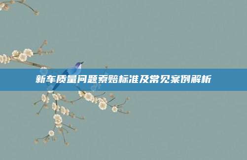 新车质量问题索赔标准及常见案例解析