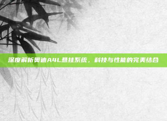 深度解析奥迪A4L悬挂系统，科技与性能的完美结合