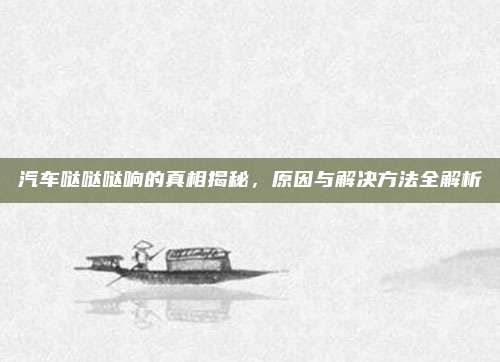 汽车哒哒哒响的真相揭秘,原因与解决方法全解析