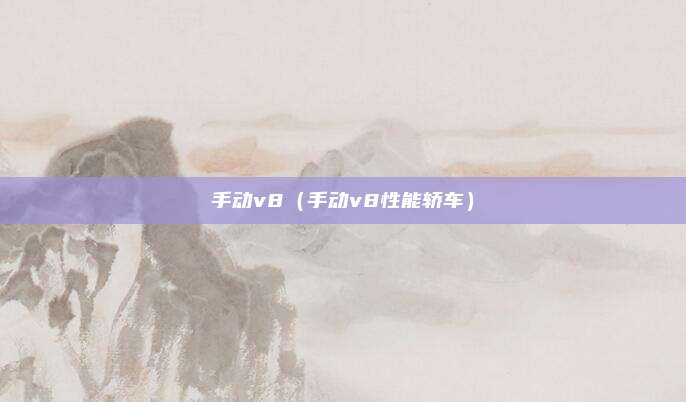 手动v8（手动v8性能轿车）
