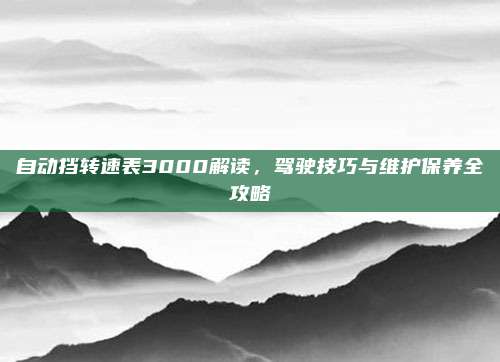 自动挡转速表3000解读,驾驶技巧与维护保养全攻略
