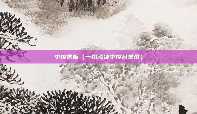 中控黑板（一招解决中控台黑屏）