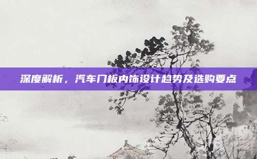 深度解析，汽车门板内饰设计趋势及选购要点
