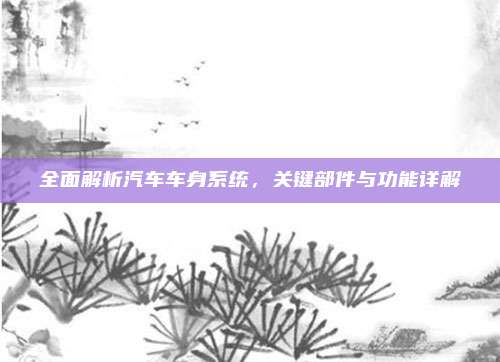 全面解析汽车车身系统,关键部件与功能详解
