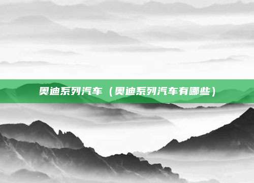奥迪系列汽车(奥迪系列汽车有哪些)