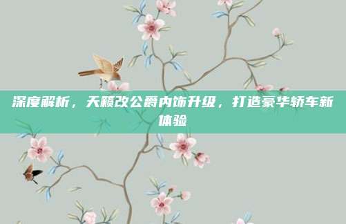 深度解析,天籁改公爵内饰升级,打造豪华轿车新体验