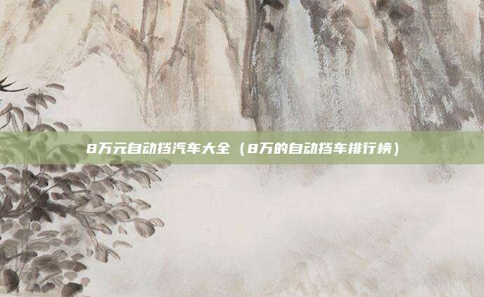 8万元自动挡汽车大全（8万的自动挡车排行榜）