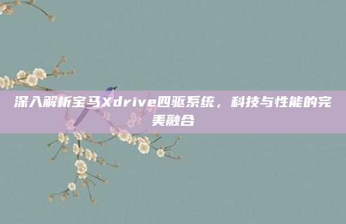 深入解析宝马Xdrive四驱系统,科技与性能的完美融合