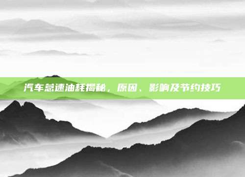 汽车怠速油耗揭秘,原因、影响及节约技巧