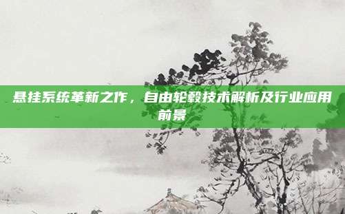 悬挂系统革新之作,自由轮毂技术解析及行业应用前景