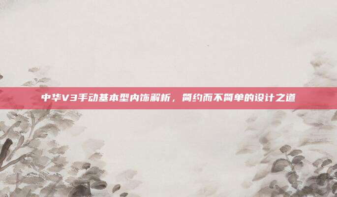 中华V3手动基本型内饰解析，简约而不简单的设计之道