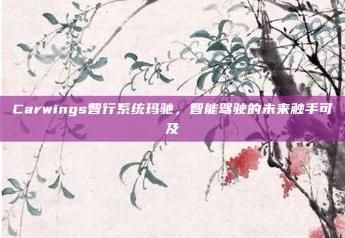 Carwings智行系统玛驰，智能驾驶的未来触手可及