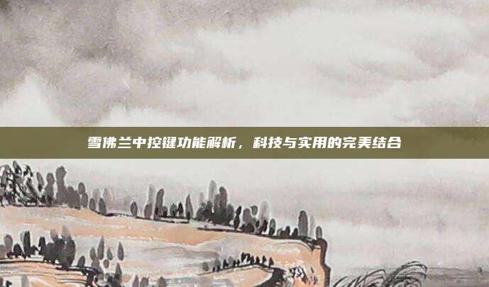 雪佛兰中控键功能解析,科技与实用的完美结合