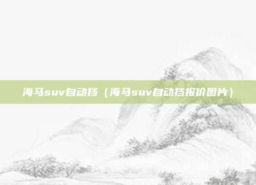 海马suv自动挡（海马suv自动挡报价图片）