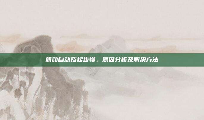 朗动自动挡起步慢,原因分析及解决方法