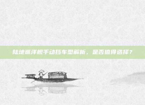 陆地巡洋舰手动挡车型解析，是否值得选择？