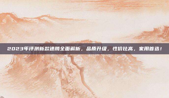 2023年评测新款速腾全面解析，品质升级，性价比高，家用首选！