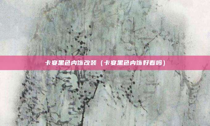 卡宴黑色内饰改装（卡宴黑色内饰好看吗）