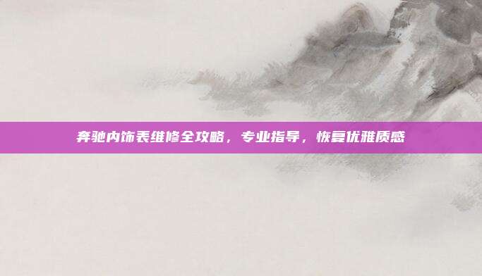 奔驰内饰表维修全攻略，专业指导，恢复优雅质感