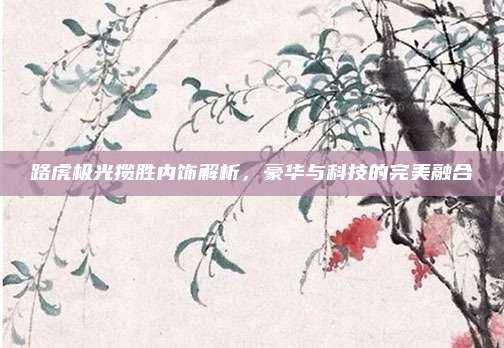 路虎极光揽胜内饰解析,豪华与科技的完美融合