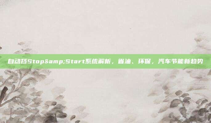 自动挡Stop&Start系统解析,省油、环保,汽车节能新趋势