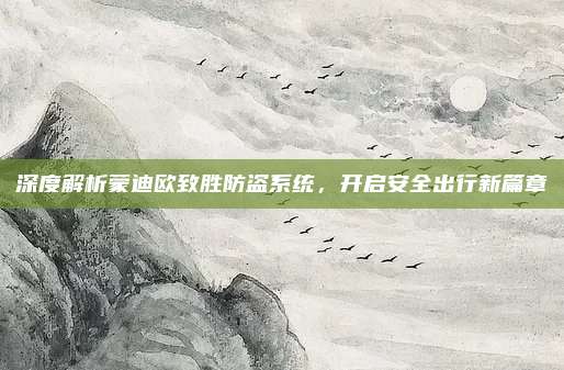 深度解析蒙迪欧致胜防盗系统,开启安全出行新篇章