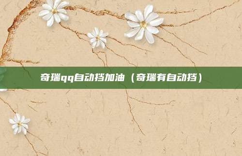 奇瑞qq自动挡加油（奇瑞有自动挡）