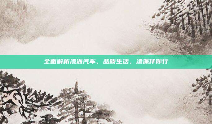 全面解析凌派汽车,品质生活,凌派伴你行