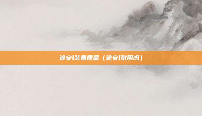 途安l装备质量（途安l耐用吗）
