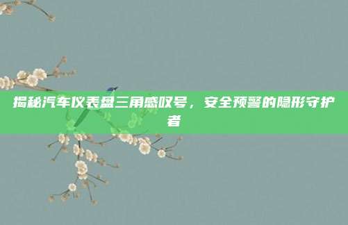 揭秘汽车仪表盘三角感叹号，安全预警的隐形守护者