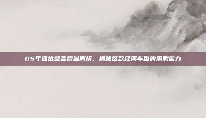 05年捷达整备质量解析,揭秘这款经典车型的承载能力