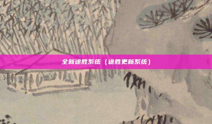 全新途胜系统（途胜更新系统）