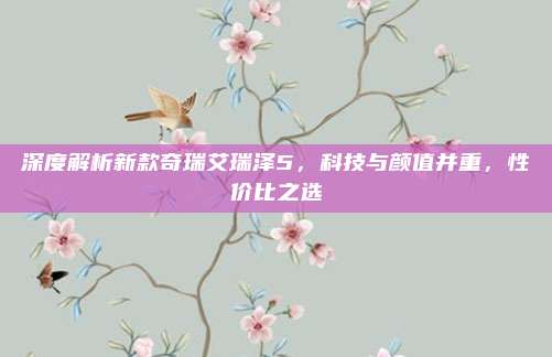 深度解析新款奇瑞艾瑞泽5，科技与颜值并重，性价比之选