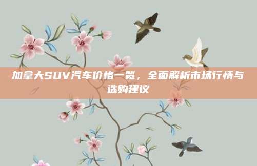 加拿大SUV汽车价格一览，全面解析市场行情与选购建议