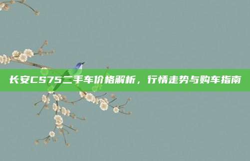 长安CS75二手车价格解析,行情走势与购车指南