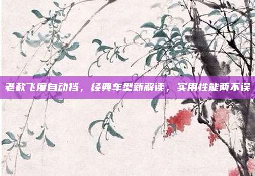 老款飞度自动挡,经典车型新解读,实用性能两不误