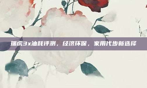 瑞虎3x油耗评测,经济环保,家用代步新选择