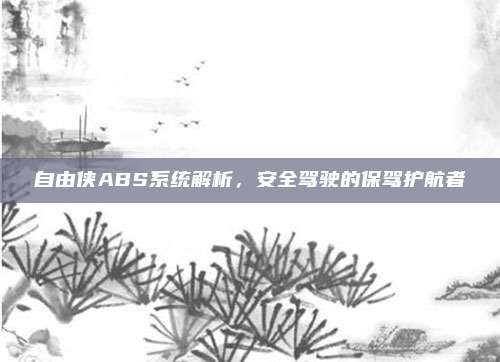 自由侠ABS系统解析，安全驾驶的保驾护航者