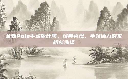 全新Polo手动版评测,经典再现,年轻活力的家轿新选择