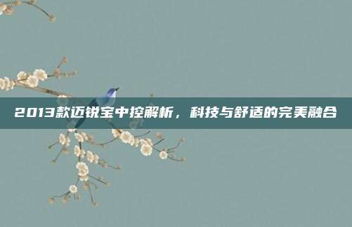 2013款迈锐宝中控解析，科技与舒适的完美融合