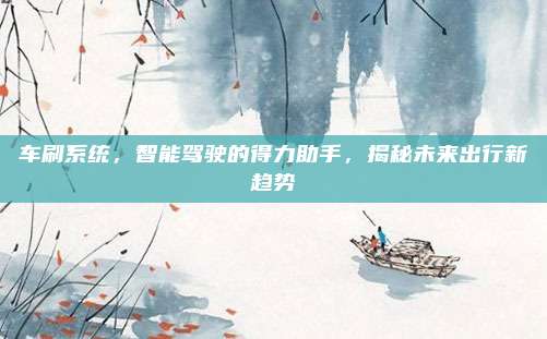 车刷系统,智能驾驶的得力助手,揭秘未来出行新趋势