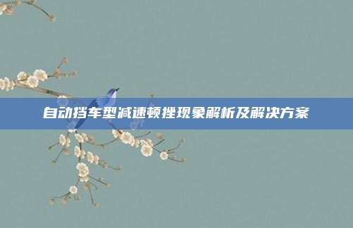 自动挡车型减速顿挫现象解析及解决方案
