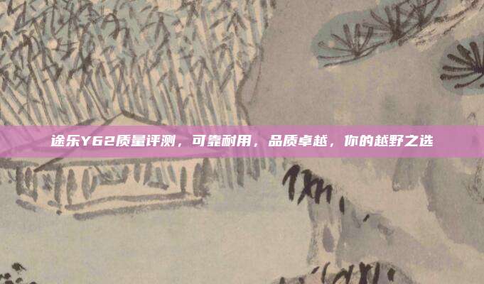 途乐Y62质量评测,可靠耐用,品质卓越,你的越野之选