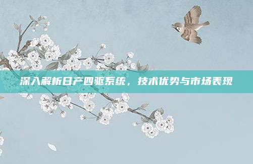 深入解析日产四驱系统，技术优势与市场表现