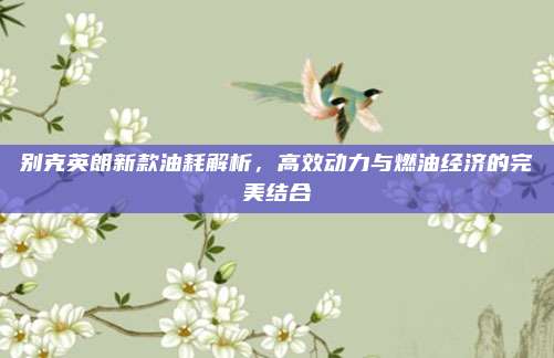 别克英朗新款油耗解析，高效动力与燃油经济的完美结合