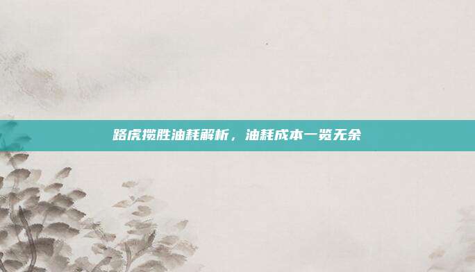 路虎揽胜油耗解析,油耗成本一览无余