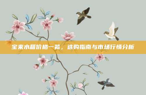 宝来水箱价格一览,选购指南与市场行情分析