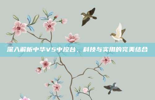 深入解析中华V5中控台,科技与实用的完美结合